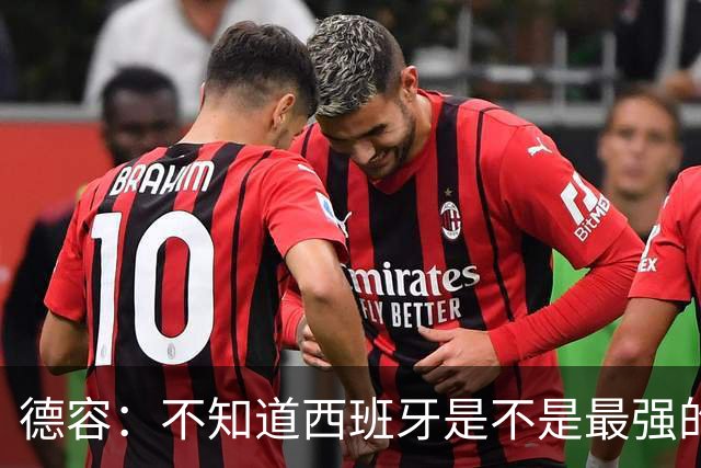 德容：不知道西班牙是不是最强的，目前阿根廷是卫冕冠军