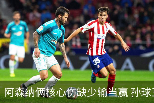 阿森纳俩核心伤缺少输当赢 孙球王亮剑出鞘？